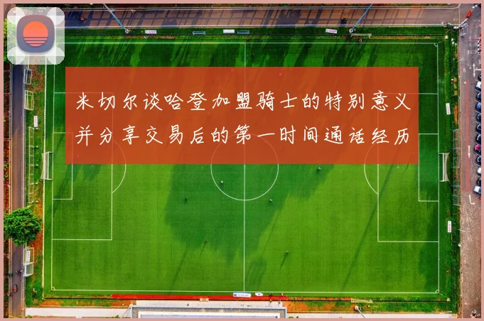 米切尔谈哈登加盟骑士的特别意义并分享交易后的第一时间通话经历