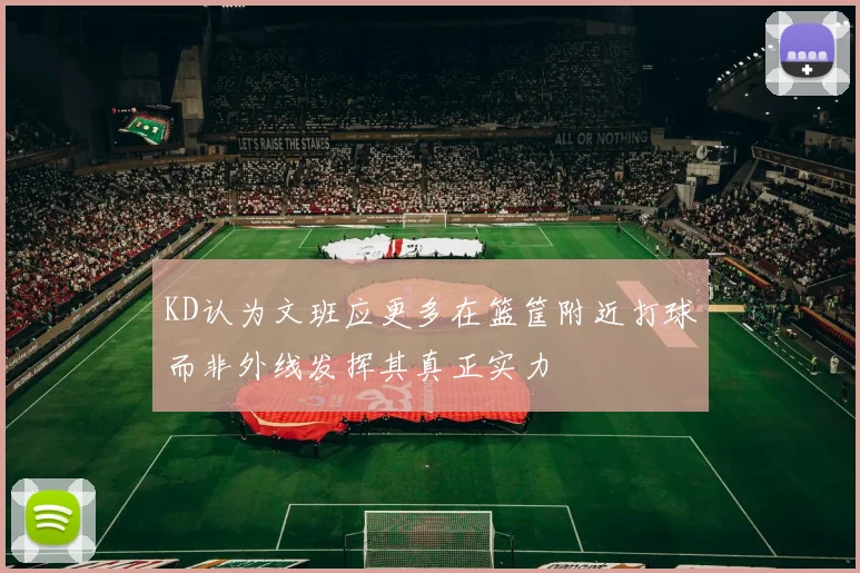 KD认为文班应更多在篮筐附近打球而非外线发挥其真正实力