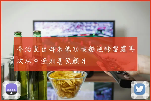 乔治复出却未能助快船逆转雷霆再次从中渔利喜笑颜开