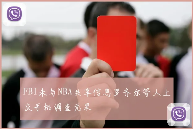 FBI未与NBA共享信息罗齐尔等人上交手机调查无果