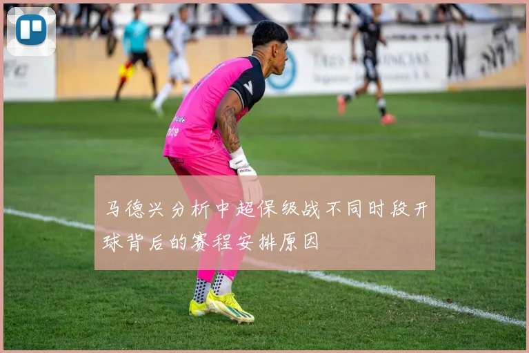 马德兴分析中超保级战不同时段开球背后的赛程安排原因