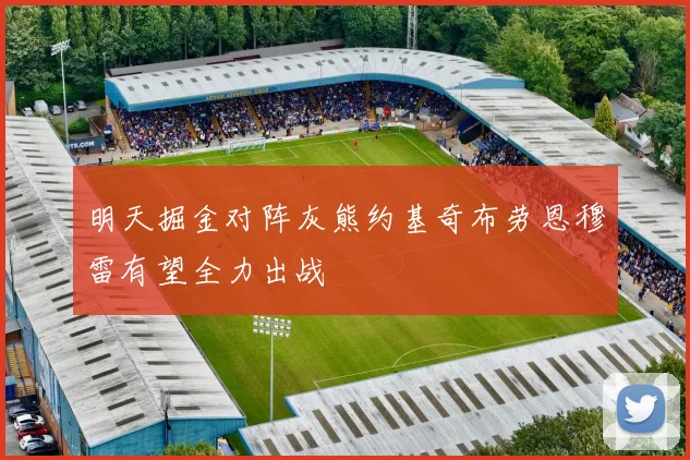 明天掘金对阵灰熊约基奇布劳恩穆雷有望全力出战