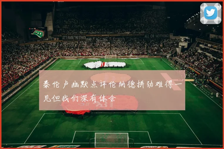 泰伦卢幽默点评伦纳德拼劲难得一见但我们深有体会