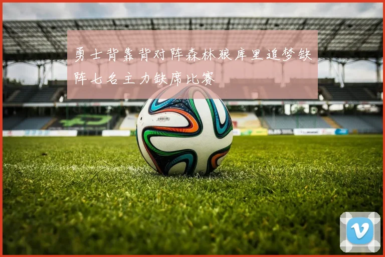勇士背靠背对阵森林狼库里追梦缺阵七名主力缺席比赛