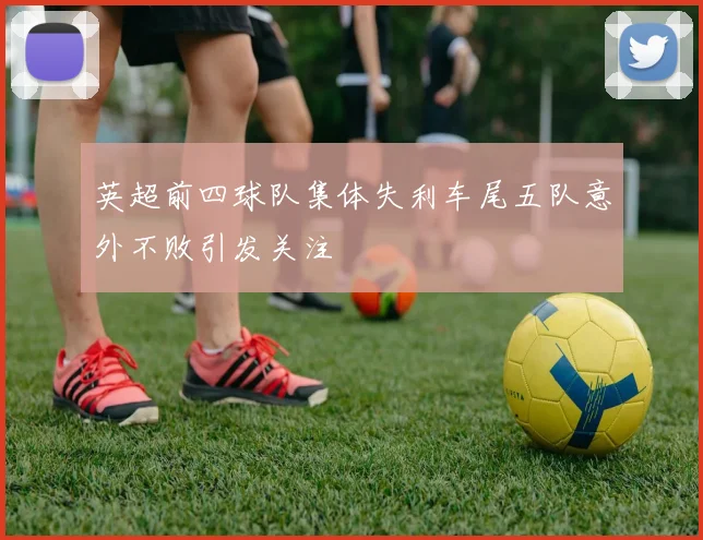 英超前四球队集体失利车尾五队意外不败引发关注