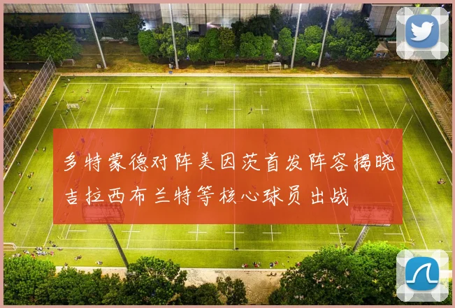 多特蒙德对阵美因茨首发阵容揭晓吉拉西布兰特等核心球员出战